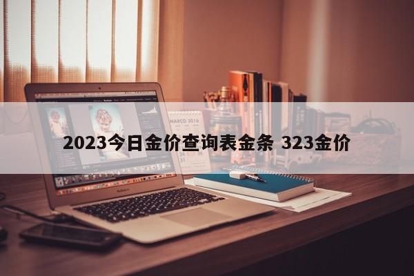 2023今日金价查询表金条 323金价