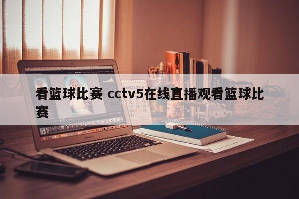 看篮球比赛 cctv5在线直播观看篮球比赛