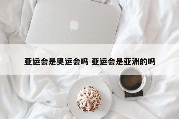 亚运会是奥运会吗 亚运会是亚洲的吗