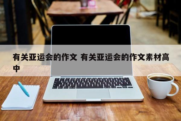 有关亚运会的作文 有关亚运会的作文素材高中