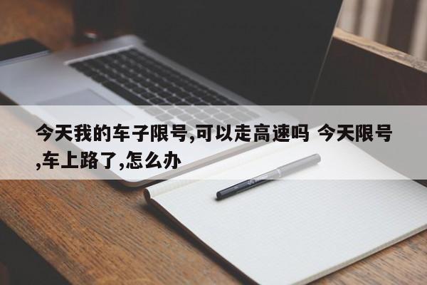 今天我的车子限号,可以走高速吗 今天限号,车上路了,怎么办