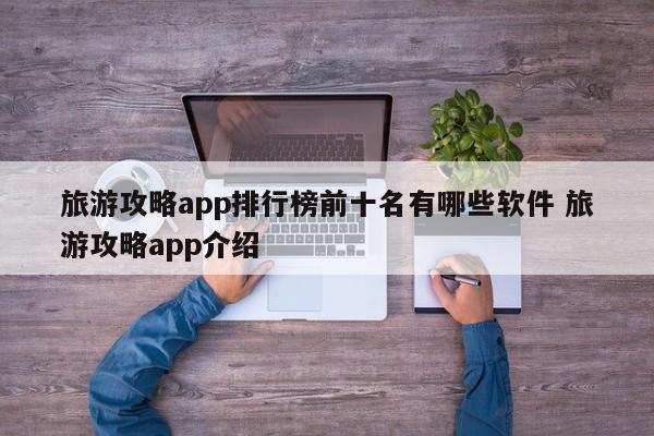 旅游攻略app排行榜前十名有哪些软件 旅游攻略app介绍