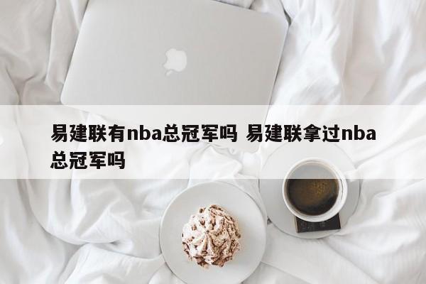 易建联有nba总冠军吗 易建联拿过nba总冠军吗