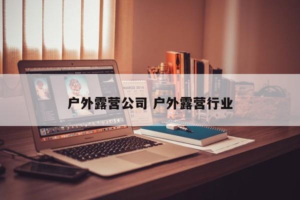 户外露营公司 户外露营行业