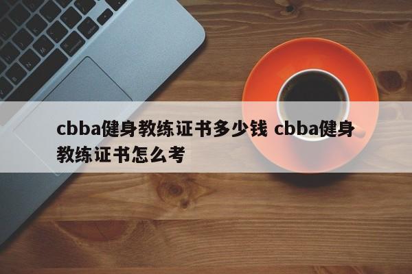 cbba健身教练证书多少钱 cbba健身教练证书怎么考