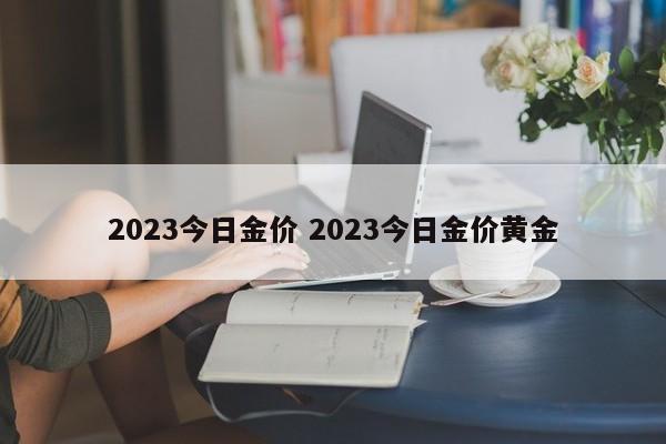 2023今日金价 2023今日金价黄金