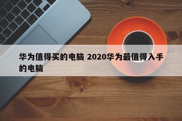 华为值得买的电脑 2020华为最值得入手的电脑