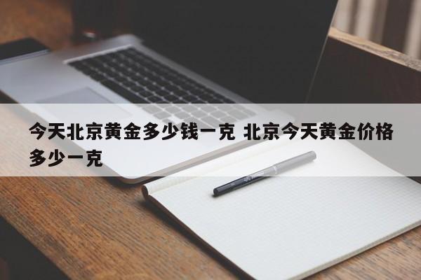 今天北京黄金多少钱一克 北京今天黄金价格多少一克