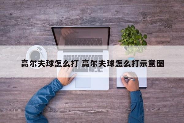 高尔夫球怎么打 高尔夫球怎么打示意图