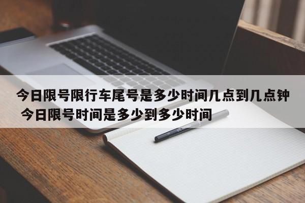 今日限号限行车尾号是多少时间几点到几点钟 今日限号时间是多少到多少时间