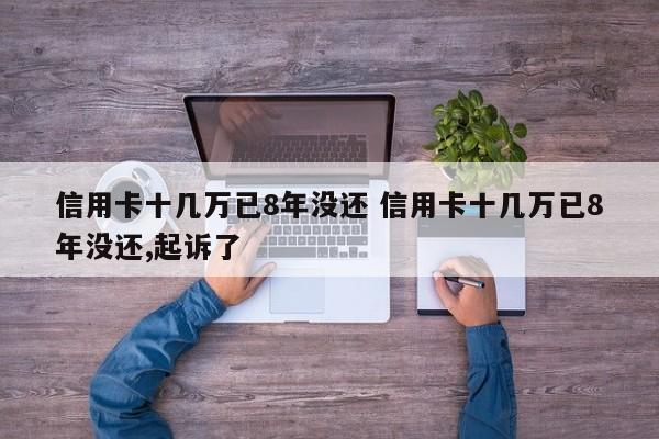 信用卡十几万已8年没还 信用卡十几万已8年没还,起诉了