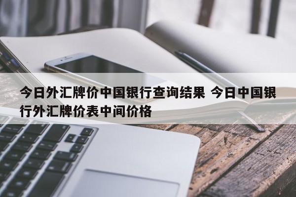 今日外汇牌价中国银行查询结果 今日中国银行外汇牌价表中间价格