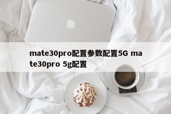 mate30pro配置参数配置5G mate30pro 5g配置