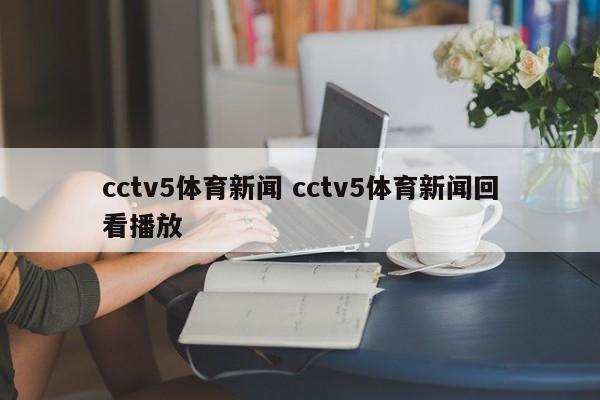 cctv5体育新闻 cctv5体育新闻回看播放