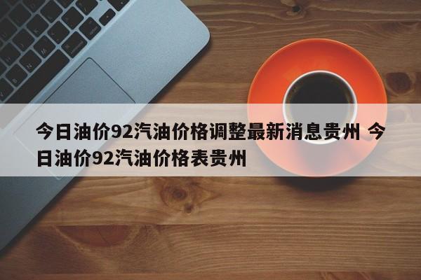 今日油价92汽油价格调整最新消息贵州 今日油价92汽油价格表贵州