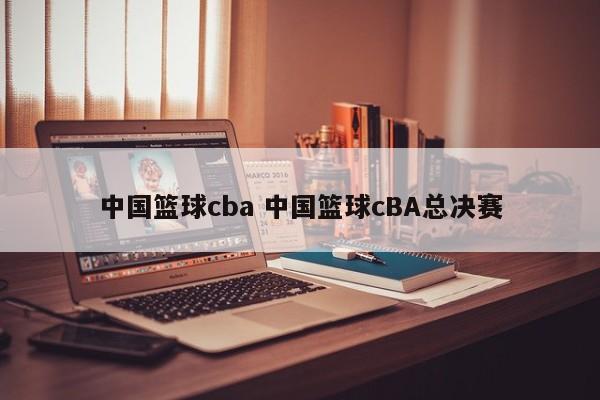 中国篮球cba 中国篮球cBA总决赛