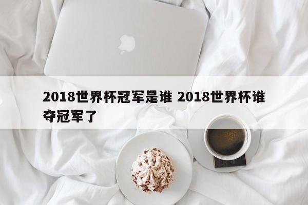 2018世界杯冠军是谁 2018世界杯谁夺冠军了