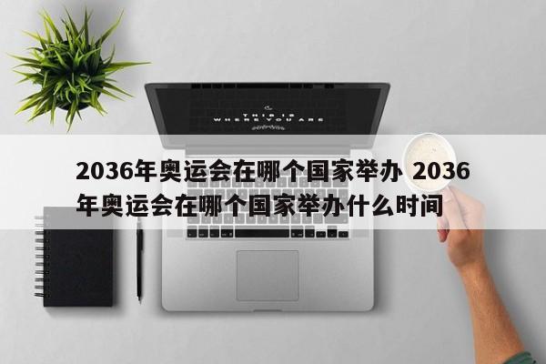 2036年奥运会在哪个国家举办 2036年奥运会在哪个国家举办什么时间