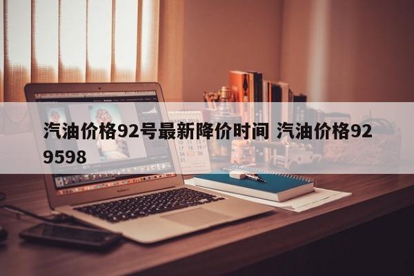 汽油价格92号最新降价时间 汽油价格929598