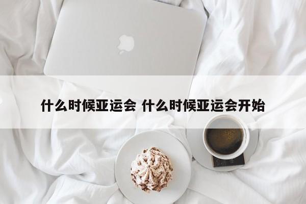 什么时候亚运会 什么时候亚运会开始