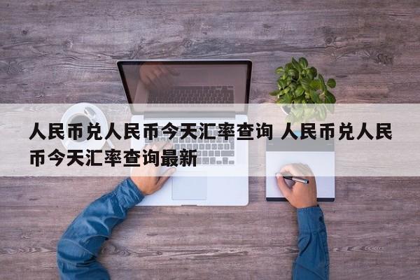 人民币兑人民币今天汇率查询 人民币兑人民币今天汇率查询最新