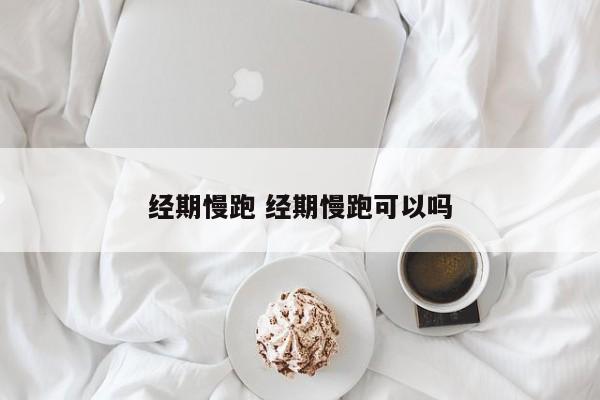 经期慢跑 经期慢跑可以吗