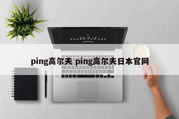 ping高尔夫 ping高尔夫日本官网