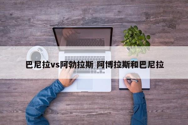 巴尼拉vs阿勃拉斯 阿博拉斯和巴尼拉