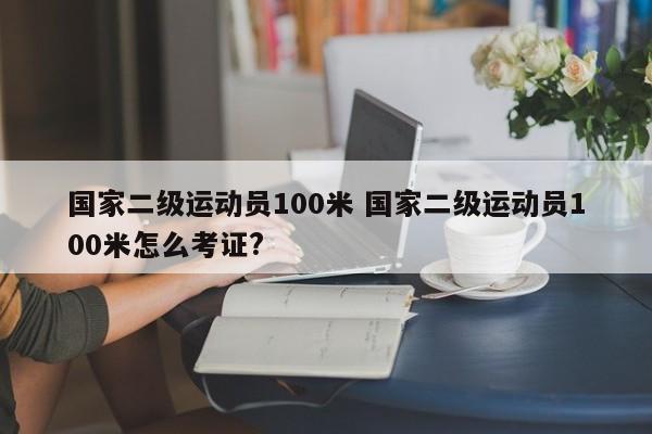 国家二级运动员100米 国家二级运动员100米怎么考证?