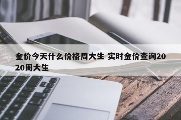 金价今天什么价格周大生 实时金价查询2020周大生