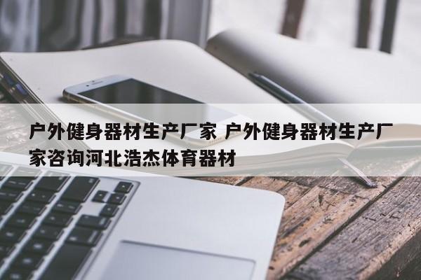 户外健身器材生产厂家 户外健身器材生产厂家咨询河北浩杰体育器材