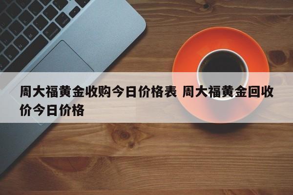 周大福黄金收购今日价格表 周大福黄金回收价今日价格