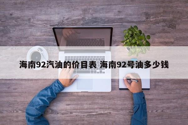 海南92汽油的价目表 海南92号油多少钱