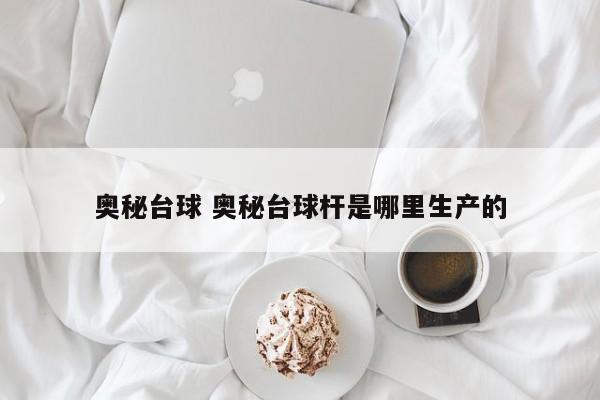 奥秘台球 奥秘台球杆是哪里生产的