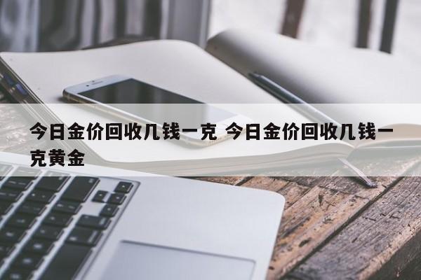 今日金价回收几钱一克 今日金价回收几钱一克黄金