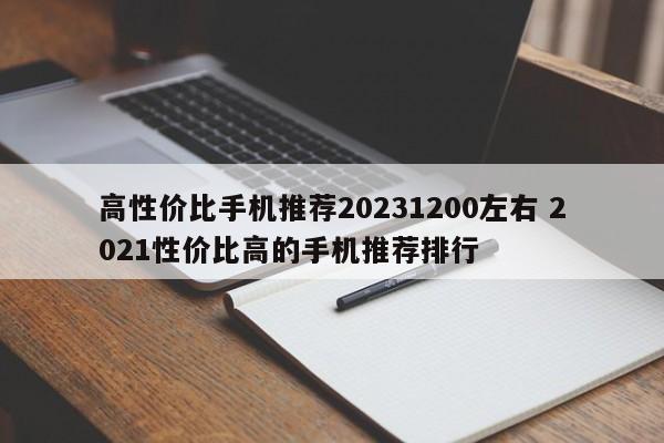 高性价比手机推荐20231200左右 2021性价比高的手机推荐排行