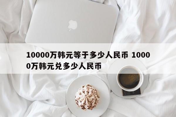 10000万韩元等于多少人民币 10000万韩元兑多少人民币