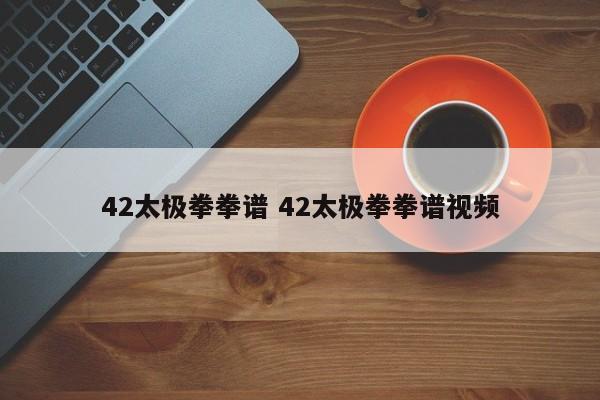 42太极拳拳谱 42太极拳拳谱视频