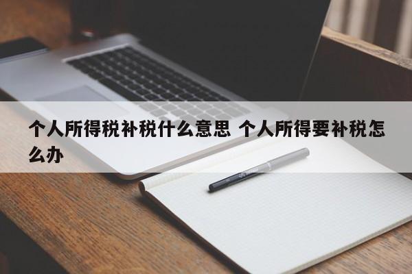 个人所得税补税什么意思 个人所得要补税怎么办