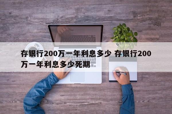 存银行200万一年利息多少 存银行200万一年利息多少死期