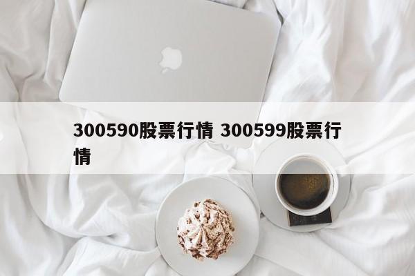 300590股票行情 300599股票行情