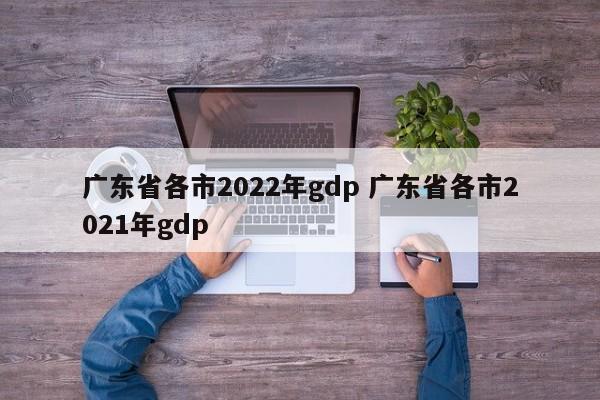 广东省各市2022年gdp 广东省各市2021年gdp