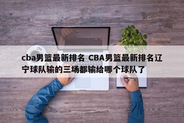 cba男篮最新排名 CBA男篮最新排名辽宁球队输的三场都输给哪个球队了