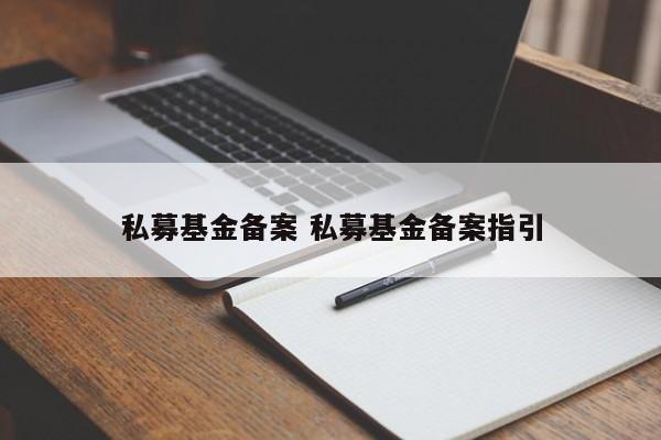 私募基金备案 私募基金备案指引