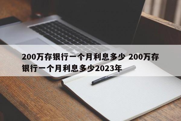 200万存银行一个月利息多少 200万存银行一个月利息多少2023年