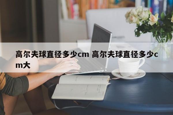 高尔夫球直径多少cm 高尔夫球直径多少cm大