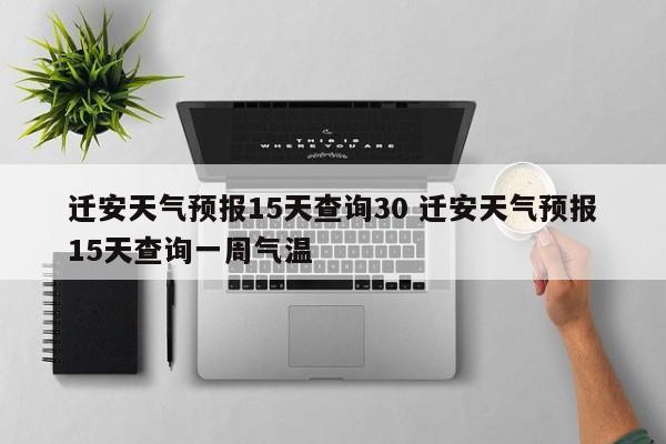 迁安天气预报15天查询30 迁安天气预报15天查询一周气温