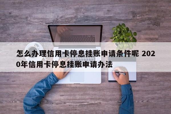 怎么办理信用卡停息挂账申请条件呢 2020年信用卡停息挂账申请办法