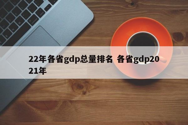 22年各省gdp总量排名 各省gdp2021年