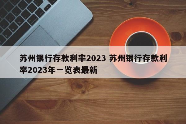 苏州银行存款利率2023 苏州银行存款利率2023年一览表最新